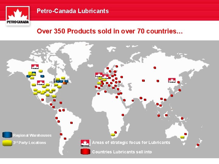 Petro-Canada Lubricants Over 350 Products sold in over 70 countries… Regional Warehouses 3 rd