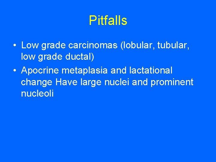 Pitfalls • Low grade carcinomas (lobular, tubular, low grade ductal) • Apocrine metaplasia and