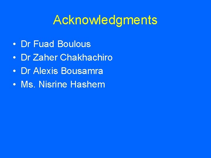 Acknowledgments • • Dr Fuad Boulous Dr Zaher Chakhachiro Dr Alexis Bousamra Ms. Nisrine