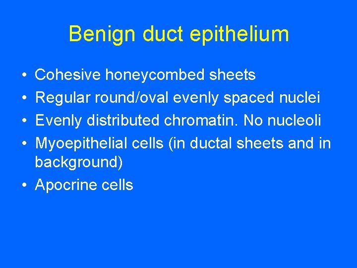 Benign duct epithelium • • Cohesive honeycombed sheets Regular round/oval evenly spaced nuclei Evenly