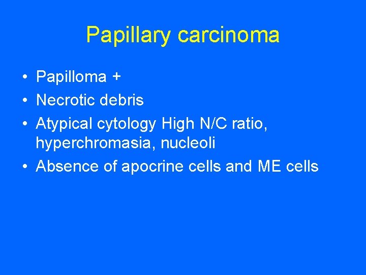 Papillary carcinoma • Papilloma + • Necrotic debris • Atypical cytology High N/C ratio,