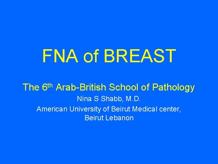 FNA of BREAST The 6 th Arab-British School of Pathology Nina S Shabb, M.