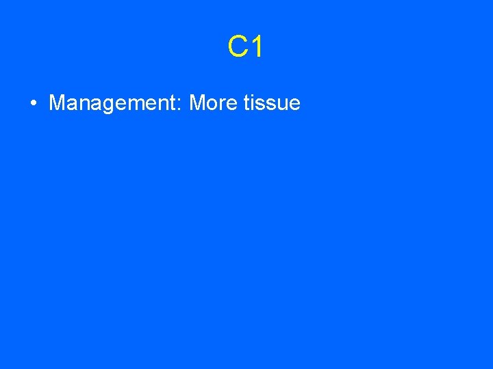 C 1 • Management: More tissue 