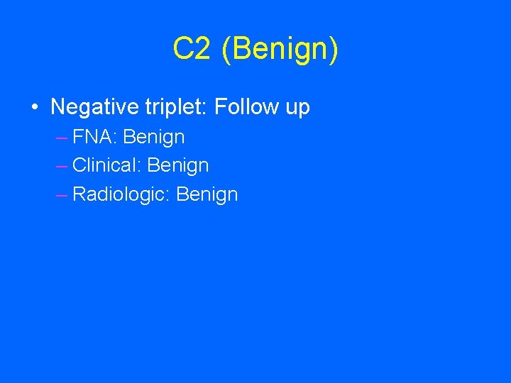 C 2 (Benign) • Negative triplet: Follow up – FNA: Benign – Clinical: Benign