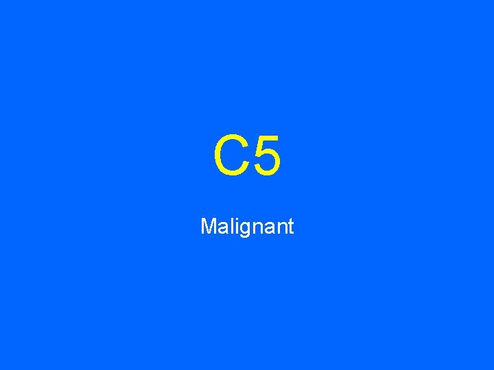 C 5 Malignant 
