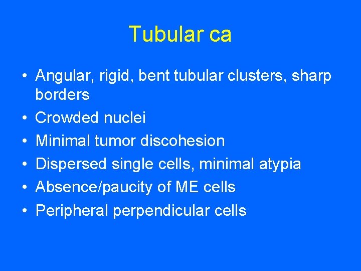 Tubular ca • Angular, rigid, bent tubular clusters, sharp borders • Crowded nuclei •