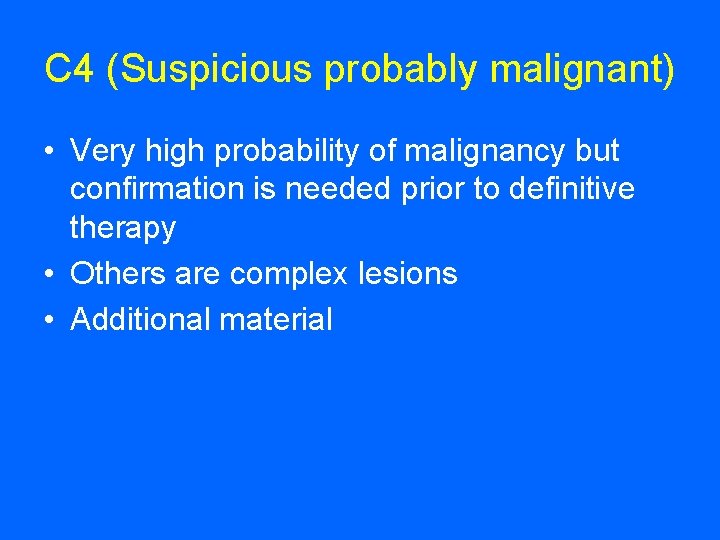 C 4 (Suspicious probably malignant) • Very high probability of malignancy but confirmation is