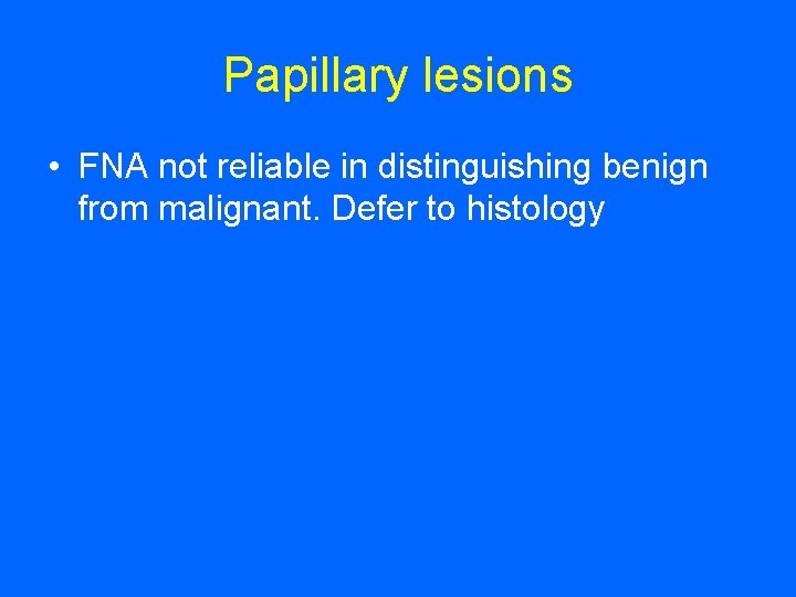 Papillary lesions • FNA not reliable in distinguishing benign from malignant. Defer to histology