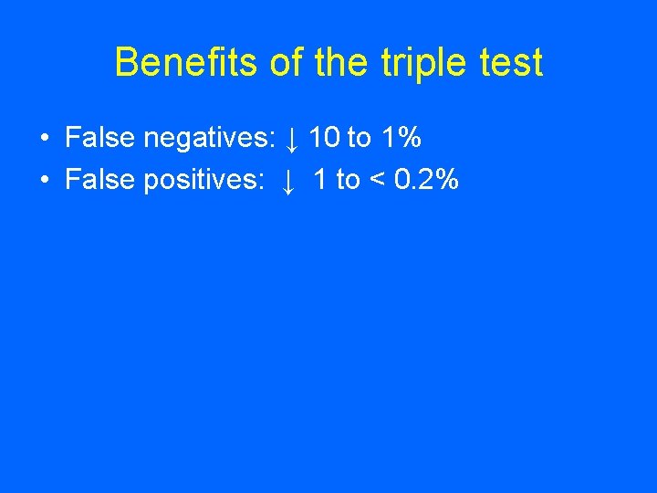 Benefits of the triple test • False negatives: ↓ 10 to 1% • False