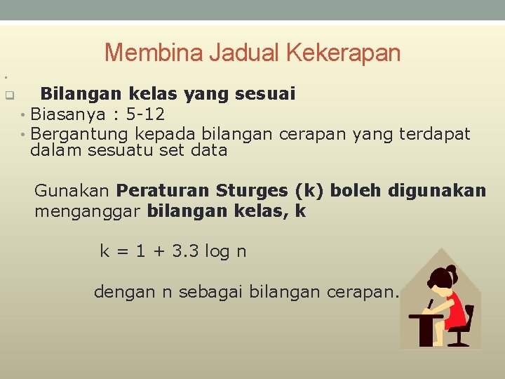 Membina Jadual Kekerapan • q Bilangan kelas yang sesuai • Biasanya : 5 -12