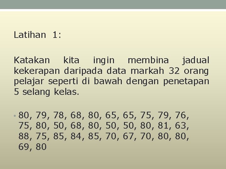 Latihan 1: Katakan kita ingin membina jadual kekerapan daripada data markah 32 orang pelajar