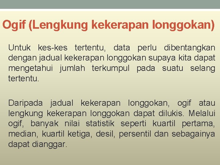 Ogif (Lengkung kekerapan longgokan) Untuk kes-kes tertentu, data perlu dibentangkan dengan jadual kekerapan longgokan