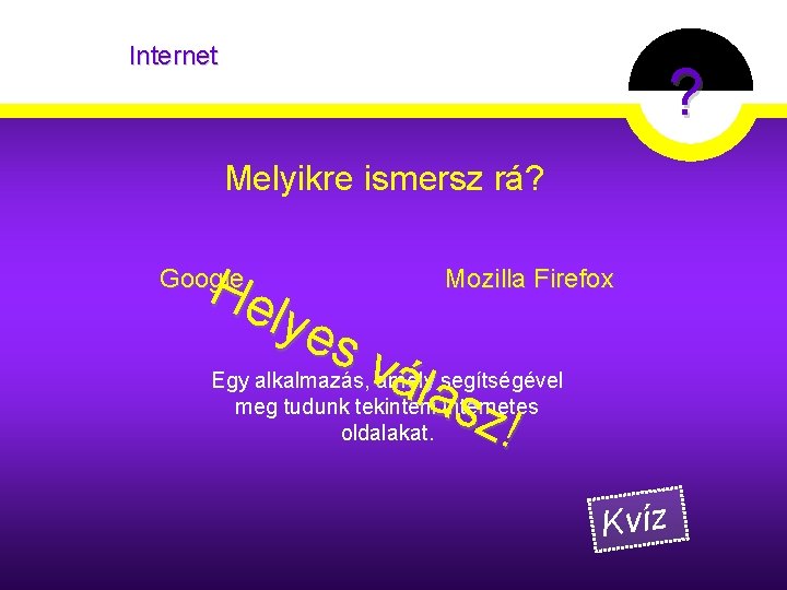 Internet ? Melyikre ismersz rá? Mozilla Firefox He lye sv Egy alkalmazás, amely segítségével Internet ? Melyikre ismersz rá? Mozilla Firefox He lye sv Egy alkalmazás, amely segítségével