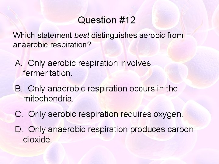 Question #12 Which statement best distinguishes aerobic from anaerobic respiration? A. Only aerobic respiration