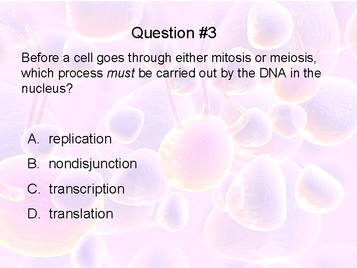 Question #3 Before a cell goes through either mitosis or meiosis, which process must