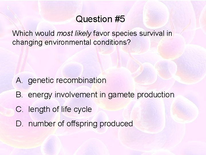 Question #5 Which would most likely favor species survival in changing environmental conditions? A.