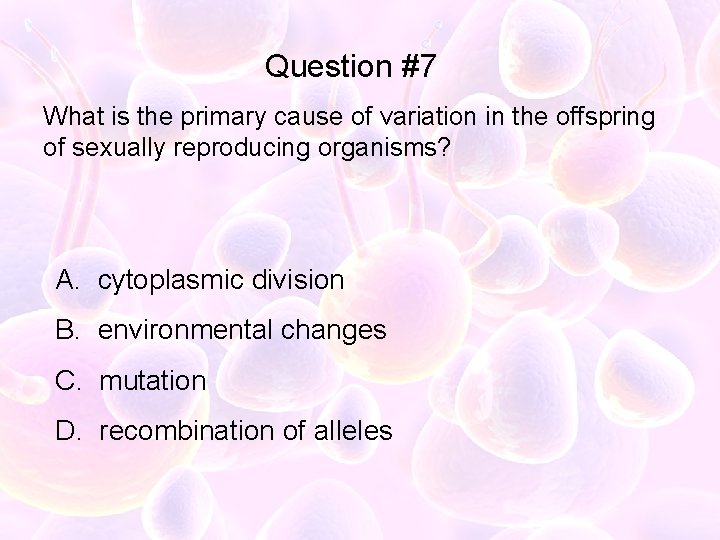 Question #7 What is the primary cause of variation in the offspring of sexually