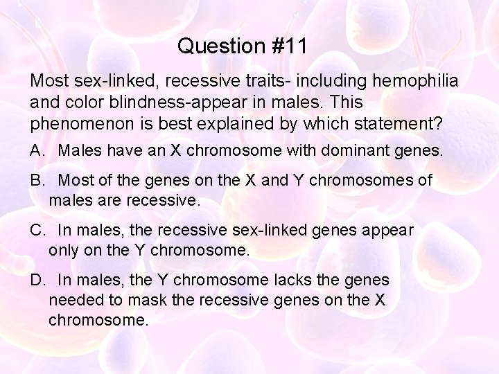 Question #11 Most sex-linked, recessive traits- including hemophilia and color blindness-appear in males. This
