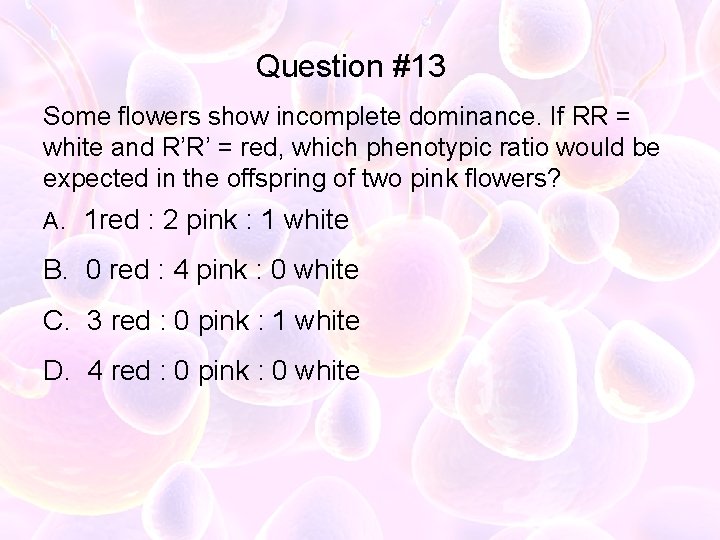 Question #13 Some flowers show incomplete dominance. If RR = white and R’R’ =