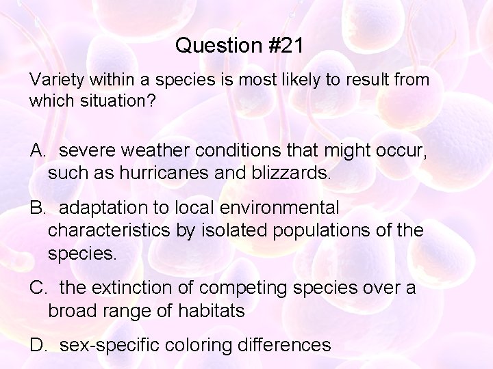 Question #21 Variety within a species is most likely to result from which situation?