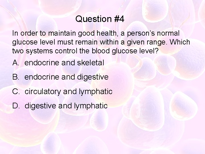 Question #4 In order to maintain good health, a person’s normal glucose level must