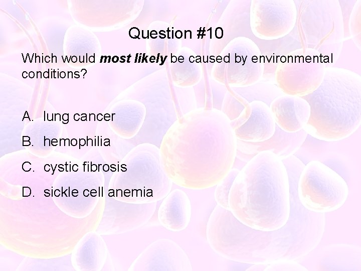 Question #10 Which would most likely be caused by environmental conditions? A. lung cancer