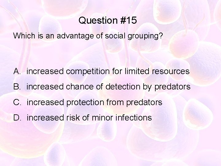 Question #15 Which is an advantage of social grouping? A. increased competition for limited