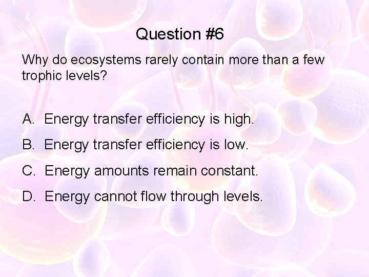Question #6 Why do ecosystems rarely contain more than a few trophic levels? A.