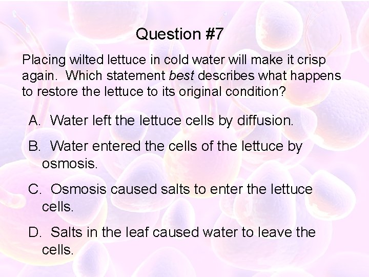 Question #7 Placing wilted lettuce in cold water will make it crisp again. Which