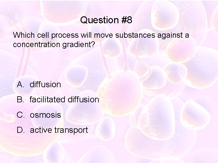 Question #8 Which cell process will move substances against a concentration gradient? A. diffusion