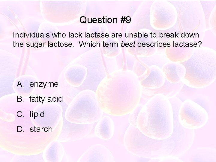 Question #9 Individuals who lack lactase are unable to break down the sugar lactose.