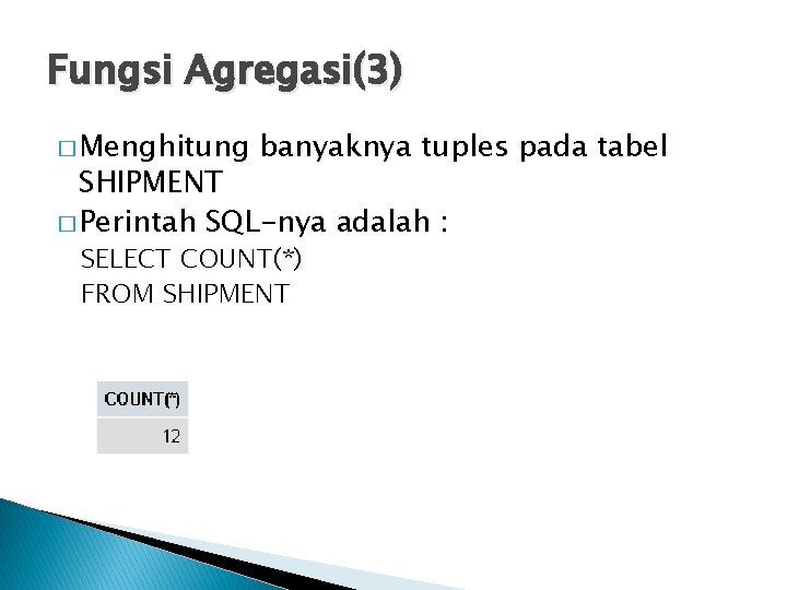 Fungsi Agregasi(3) � Menghitung banyaknya tuples pada tabel SHIPMENT � Perintah SQL-nya adalah :