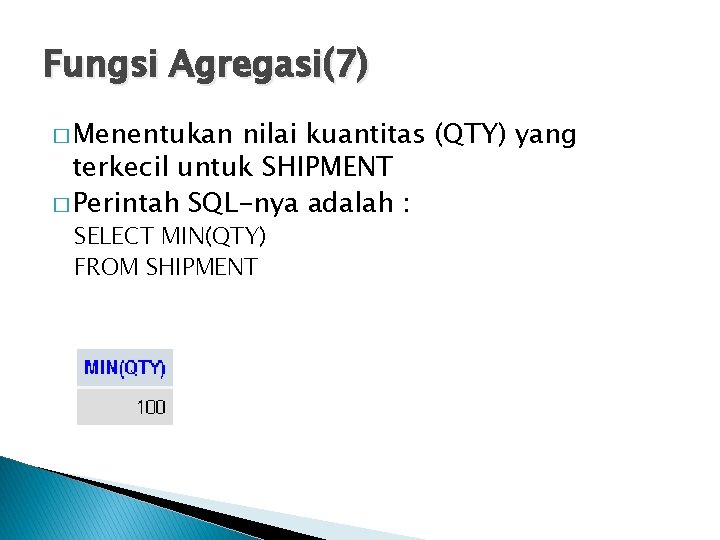 Fungsi Agregasi(7) � Menentukan nilai kuantitas (QTY) yang terkecil untuk SHIPMENT � Perintah SQL-nya