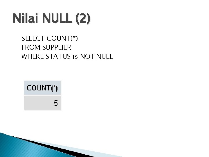 Nilai NULL (2) SELECT COUNT(*) FROM SUPPLIER WHERE STATUS is NOT NULL 