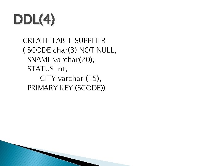 DDL(4) CREATE TABLE SUPPLIER ( SCODE char(3) NOT NULL, SNAME varchar(20), STATUS int, CITY
