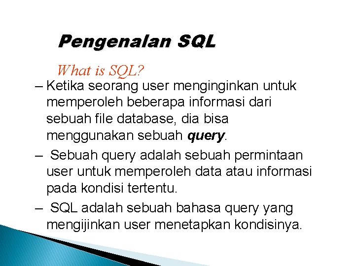 Pengenalan SQL What is SQL? – Ketika seorang user menginginkan untuk memperoleh beberapa informasi