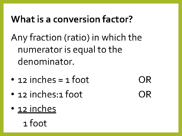 What is a conversion factor? Any fraction (ratio) in which the numerator is equal