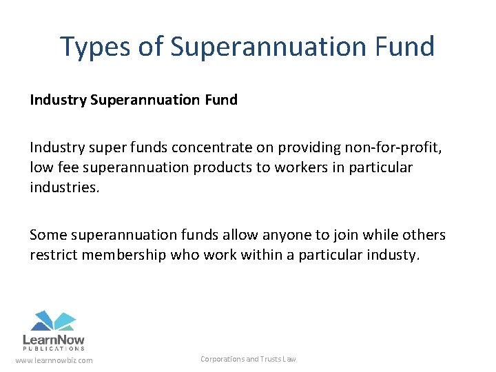 Types of Superannuation Fund Industry super funds concentrate on providing non-for-profit, low fee superannuation