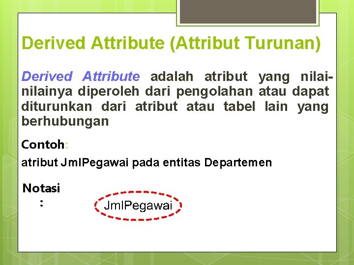 Derived Attribute (Attribut Turunan) Derived Attribute adalah atribut yang nilainya diperoleh dari pengolahan atau Derived Attribute (Attribut Turunan) Derived Attribute adalah atribut yang nilainya diperoleh dari pengolahan atau