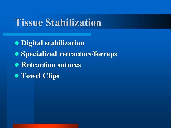 Tissue Stabilization l Digital stabilization l Specialized retractors/forceps l Retraction sutures l Towel Clips