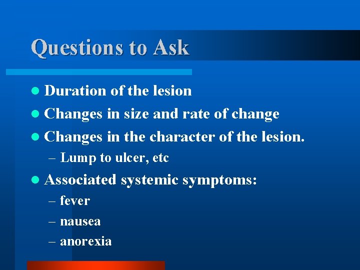 Questions to Ask l Duration of the lesion l Changes in size and rate