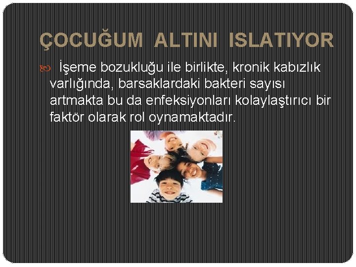 ÇOCUĞUM ALTINI ISLATIYOR İşeme bozukluğu ile birlikte, kronik kabızlık varlığında, barsaklardaki bakteri sayısı artmakta