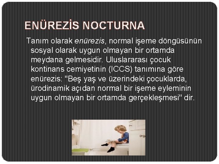 ENÜREZİS NOCTURNA Tanım olarak enürezis, normal işeme döngüsünün sosyal olarak uygun olmayan bir ortamda