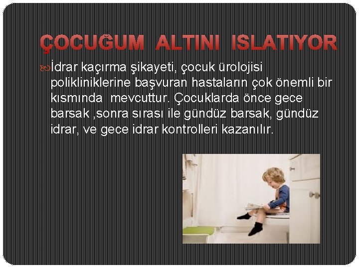 ÇOCUĞUM ALTINI ISLATIYOR İdrar kaçırma şikayeti, çocuk ürolojisi polikliniklerine başvuran hastaların çok önemli bir