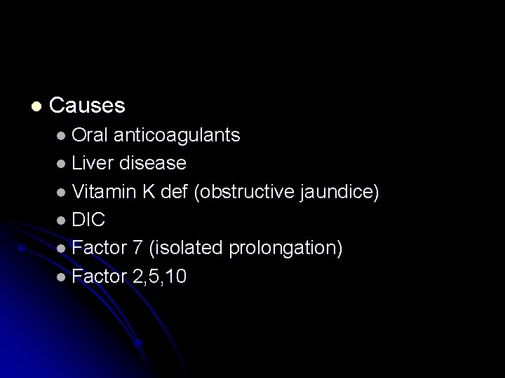 l Causes l Oral anticoagulants l Liver disease l Vitamin K def (obstructive jaundice)