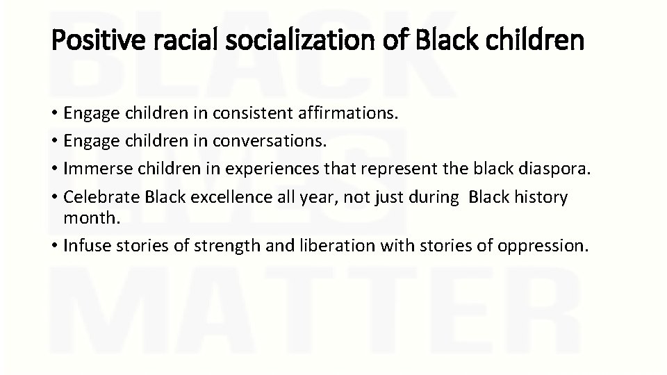 Positive racial socialization of Black children • Engage children in consistent affirmations. • Engage