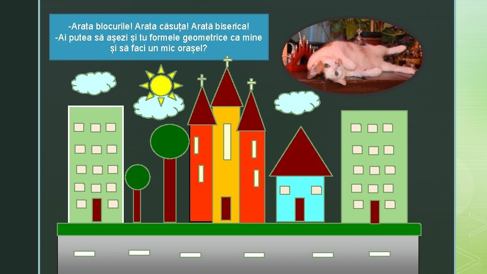 -Arata blocurile! Arata căsuța! Arată biserica! -Ai putea să așezi și tu formele geometrice