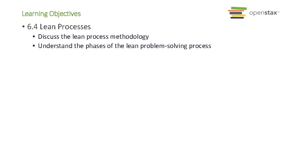 Learning Objectives • 6. 4 Lean Processes • Discuss the lean process methodology •