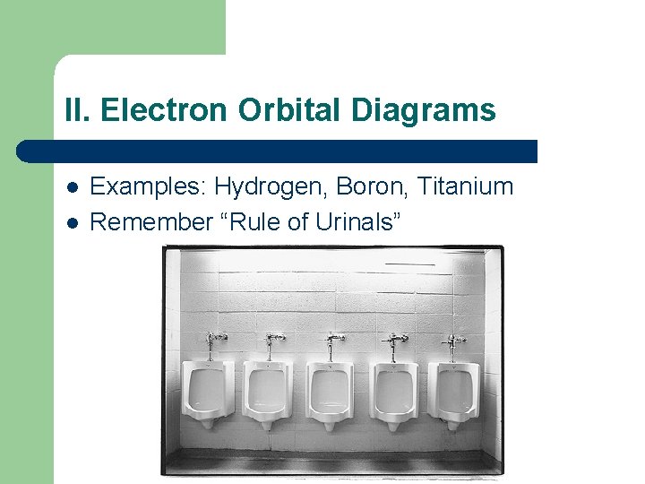 II. Electron Orbital Diagrams l l Examples: Hydrogen, Boron, Titanium Remember “Rule of Urinals”