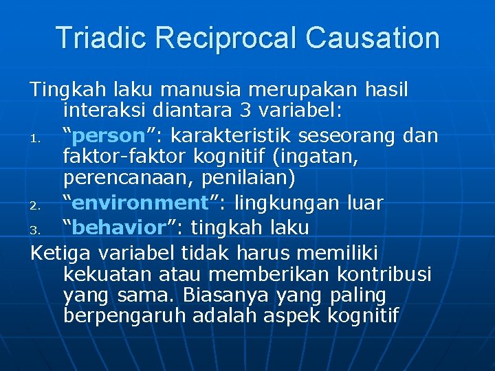 Triadic Reciprocal Causation Tingkah laku manusia merupakan hasil interaksi diantara 3 variabel: 1. “person”: